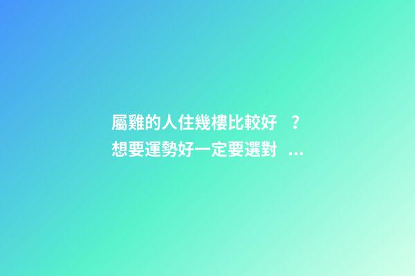 屬雞的人住幾樓比較好？想要運勢好一定要選對！
